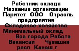 Работник склада › Название организации ­ Паритет, ООО › Отрасль предприятия ­ Складское хозяйство › Минимальный оклад ­ 25 000 - Все города Работа » Вакансии   . Чувашия респ.,Канаш г.